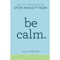 Be Calm: Proven Techniques to Stop Anxiety Now