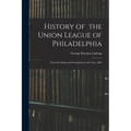 History of the Union League of Philadelphia: From Its Origin and Foundation to the Year 1882