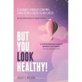 But You Look Healthy!: A journey through complex, long-term illness to wellness