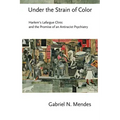 Under the Strain of Color: Harlem's Lafargue Clinic and the Promise of an Antiracist Psychiatry