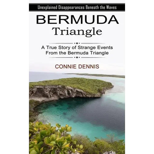 Bermuda Triangle: Unexplained Disappearances Beneath the Waves (A True Story of Strange Events From the Bermuda Triangle)
