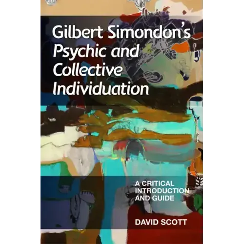 Gilbert Simondon's Psychic and Collective Individuation: A Critical Introduction and Guide