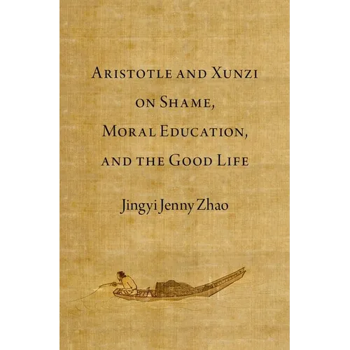Aristotle and Xunzi on Shame, Moral Education, and the Good Life