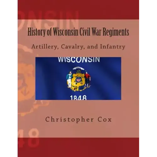 History of Wisconsin Civil War Regiments: Artillery, Cavalry, and Infantry