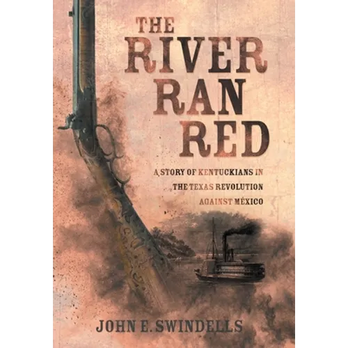 The River Ran Red: A Story of Kentuckians in the Texas Revolution Against México