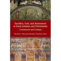 Sacrifice, Cult, and Atonement in Early Judaism and Christianity: Constituents and Critique