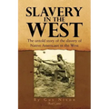 Slavery in the West: The Untold Story of the Slavery of Native Americans in the West