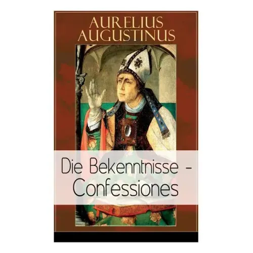 Augustinus: Die Bekenntnisse - Confessiones: Eine der einflussreichsten autobiographischen Texte der Weltliteratur