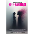 Overcoming Self-Sabotage: Silence self-doubt, overcome anxiety, and conquer your fear of failing while building resilience and unshakable confidence
