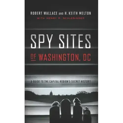 Spy Sites of Washington, DC: A Guide to the Capital Region's Secret History