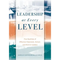 Leadership at Every Level: Five Qualities of Effective Classroom, School, and District Leaders