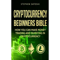 Cryptocurrency: Beginners Bible - How You Can Make Money Trading and Investing in Cryptocurrency like Bitcoin, Ethereum and altcoins