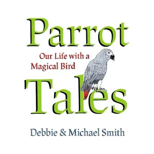 Parrot Tales: Our 30 Years with a Magical Bird