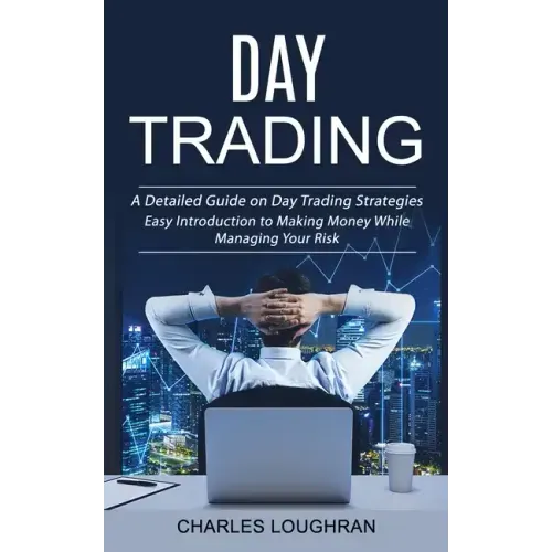 Day Trading: A Detailed Guide on Day Trading Strategies (Easy Introduction to Making Money While Managing Your Risk)
