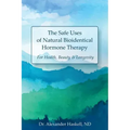 The Safe Uses of Natural Bioidentical Hormone Therapy: For Health, Beauty & Longevity