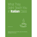 What They Didn't Teach You in Italian Class: Slang Phrases for the Cafe, Club, Bar, Bedroom, Ball Game and More