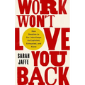 Work Won't Love You Back: How Devotion to Our Jobs Keeps Us Exploited, Exhausted, and Alone