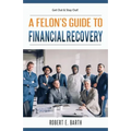 A Felon's Guide to Financial Recovery: Get Out and Stay Out!