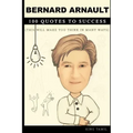 Bernard Arnault 100 Quotes to Success: This will make you think in many ways