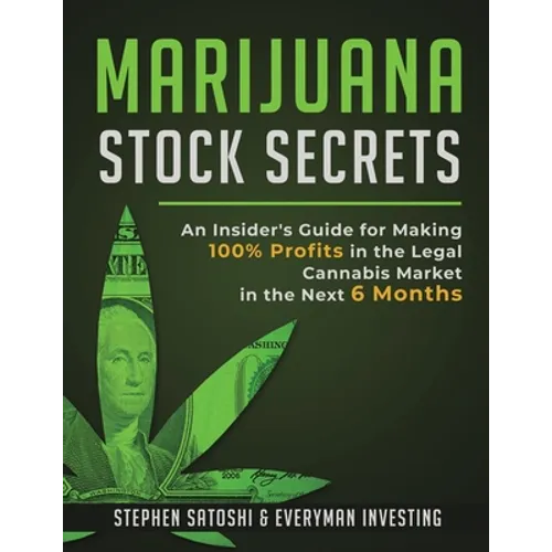 Marijuana Stock Secrets: An Insider's Guide for Making 100% Profits in the Legal Cannabis Market in the Next 6 Months