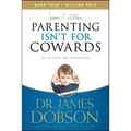 Parenting Isn't for Cowards: The 'You Can Do It' Guide for Hassled Parents from America's Best-Loved Family Advocate