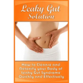 Leaky Gut Solution: How to Cleanse and Detoxify your Body of Leaky Gut Syndrome Quickly and Effectively