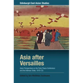 Asia After Versailles: Asian Perspectives on the Paris Peace Conference and the Interwar Order, 1919-33