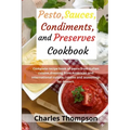 Pesto, sauces, condiments, and preserves cookbook: Complete recipe book of pesto from Italian cuisine, dressing from American and international cuisin