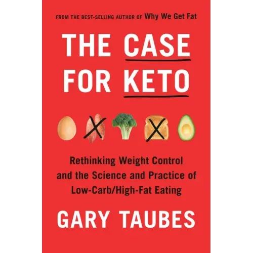 The Case for Keto: Rethinking Weight Control and the Science and Practice of Low-Carb/High-Fat Eating