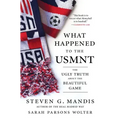 What Happened to the Usmnt: The Ugly Truth about the Beautiful Game