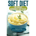 Soft Diet for Seniors: Nutritious & Easy to Eat: Simple and Easy Soft Diet Recipes for the Elderly