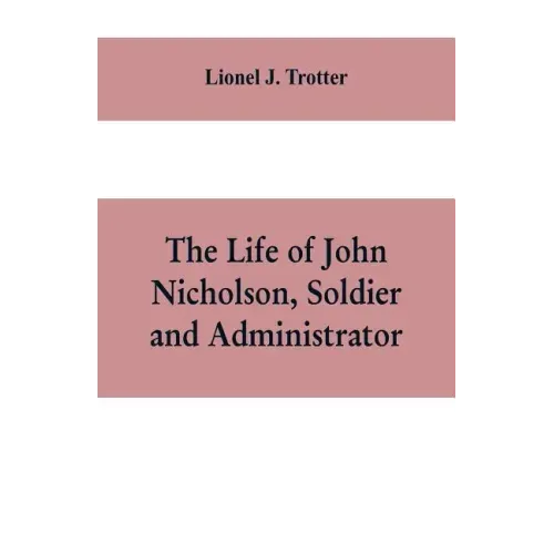 The life of John Nicholson, soldier and administrator; based on private and hitherto unpublished documents (Third Edition)