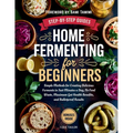 Home Fermenting For Beginners: Simple Methods for Creating Delicious Ferments in Just Minutes a Day - No Food Waste, Maximum Gut Health Benefits, and