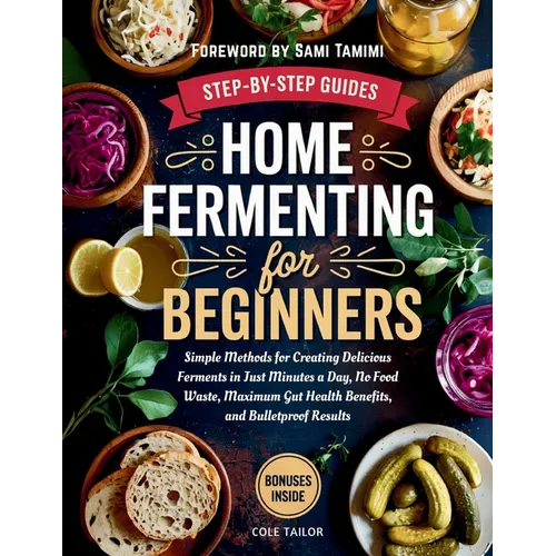 Home Fermenting For Beginners: Simple Methods for Creating Delicious Ferments in Just Minutes a Day - No Food Waste, Maximum Gut Health Benefits, and