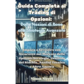 Guida Completa al Trading di Opzioni: Dalle Nozioni di Base alle Strategie Avanzate: Dalle Nozioni di Base alle Strategie Avanzate: Impara a Investire