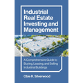 Industrial Real Estate Investing and Management: A Comprehensive Guide to Buying, Leasing, and Selling Industrial Buildings