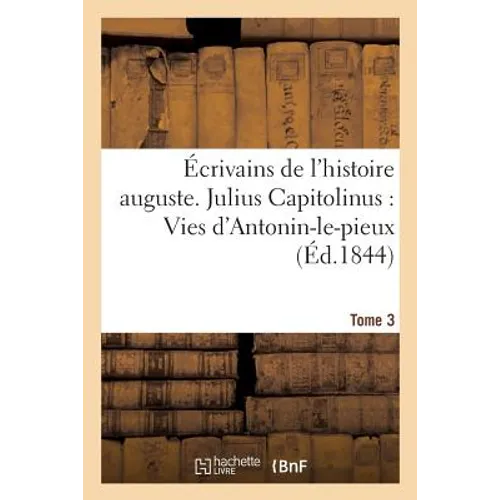 Écrivains de l'histoire auguste. Tome 3. Julius Capitolinus: Vies d'Antonin-le-pieux:, de Marc-Antonin-le-philosophe, de Verus, de Pertinax, d'Albin,