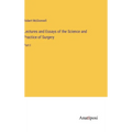 Lectures and Essays of the Science and Practice of Surgery: Part I