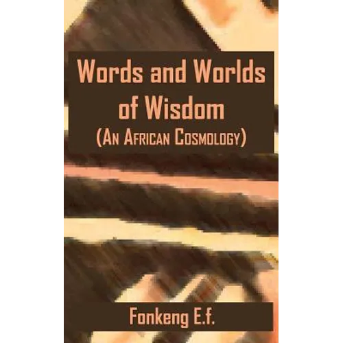 Words and Worlds of Wisdom: (An African Cosmology)