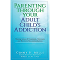 Parenting Through Your Adult Child's Addiction: Making Sense of Treatment, Aftercare, and Recovery Recommendations