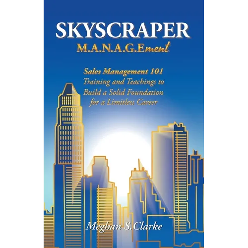 Skyscraper M.A.N.A.G.Ement: Sales Management 101 Training and Teachings to Build a Solid Foundation for a Limitless Career