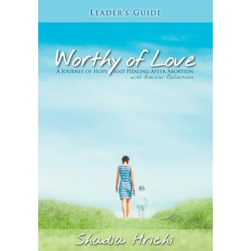 Worthy of Love - Leader's Guide: A Journey of Hope and Healing After Abortion