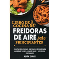 Libro de cocina de freidoras de aire para principiantes: Recetas deliciosas, rápidas y fáciles para ahorrar tiempo, comer sano y disfrutar cocinando (