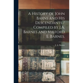 A History of John Barns and His Descendants / Compiled by J.A. Barnes and Milford E. Barnes.