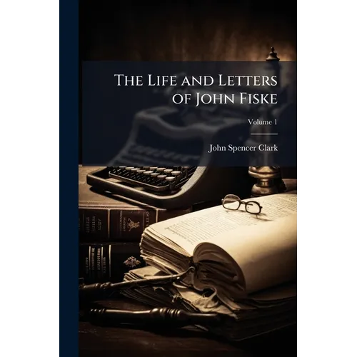 The Life and Letters of John Fiske; Volume 1