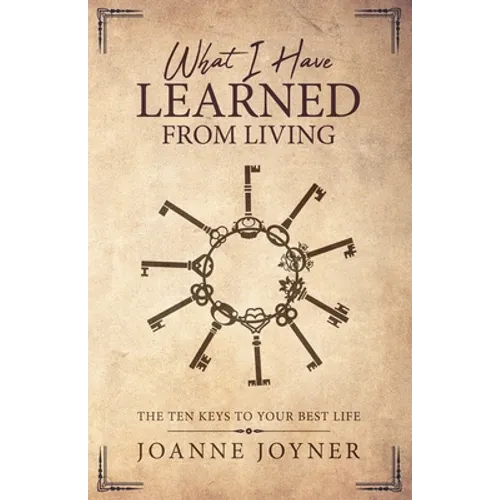 What I Have Learned From Living: The Ten Keys To Your Best Life