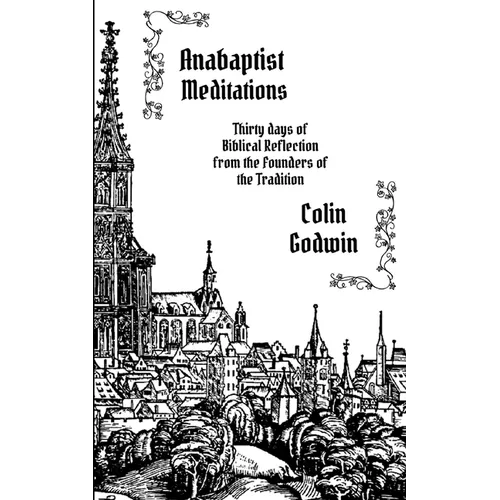 Anabaptist Meditations: Thirty days of Biblical Reflection from the Founders of the Tradition