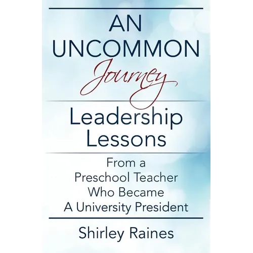 An Uncommon Journey: Leadership Lessons From A Preschool Teacher Who Became A University President
