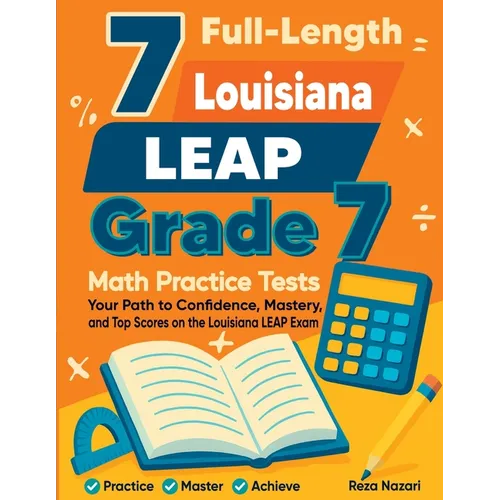 7 Full-Length Louisiana LEAP Grade 7 Math Practice Tests: Your Path to Confidence, Mastery, and Top Scores on the Louisiana LEAP Exam