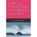 Guide To Progress Notes for Addictions Counselors